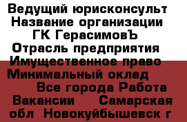 Ведущий юрисконсульт › Название организации ­ ГК ГерасимовЪ › Отрасль предприятия ­ Имущественное право › Минимальный оклад ­ 30 000 - Все города Работа » Вакансии   . Самарская обл.,Новокуйбышевск г.